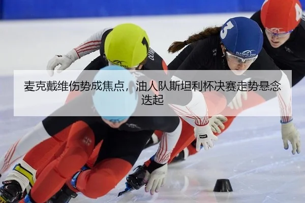 麦克戴维伤势成焦点，油人队斯坦利杯决赛走势悬念迭起