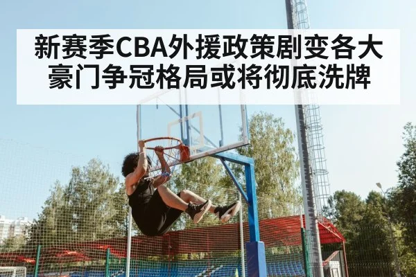 新赛季CBA外援政策剧变各大豪门争冠格局或将彻底洗牌
