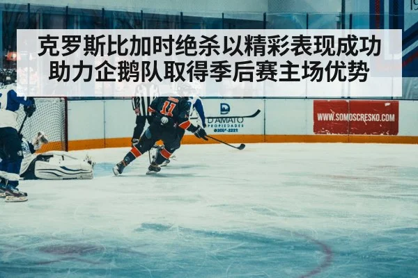 克罗斯比加时绝杀以精彩表现成功助力企鹅队取得季后赛主场优势