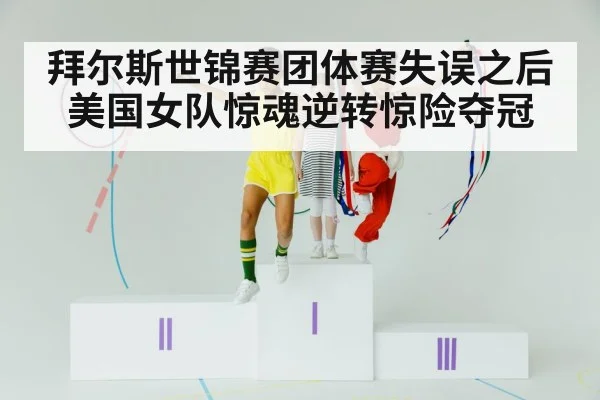 拜尔斯世锦赛团体赛失误之后 美国女队惊魂逆转惊险夺冠