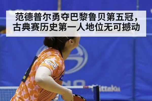 范德普尔勇夺巴黎鲁贝第五冠,古典赛历史第一人地位无可撼动