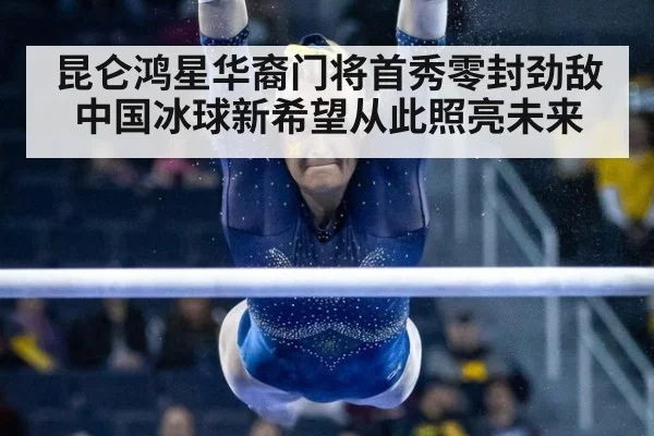 昆仑鸿星华裔门将首秀零封劲敌中国冰球新希望从此照亮未来