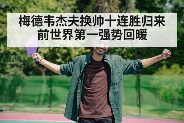 梅德韦杰夫换帅十连胜归来 前世界第一强势回暖